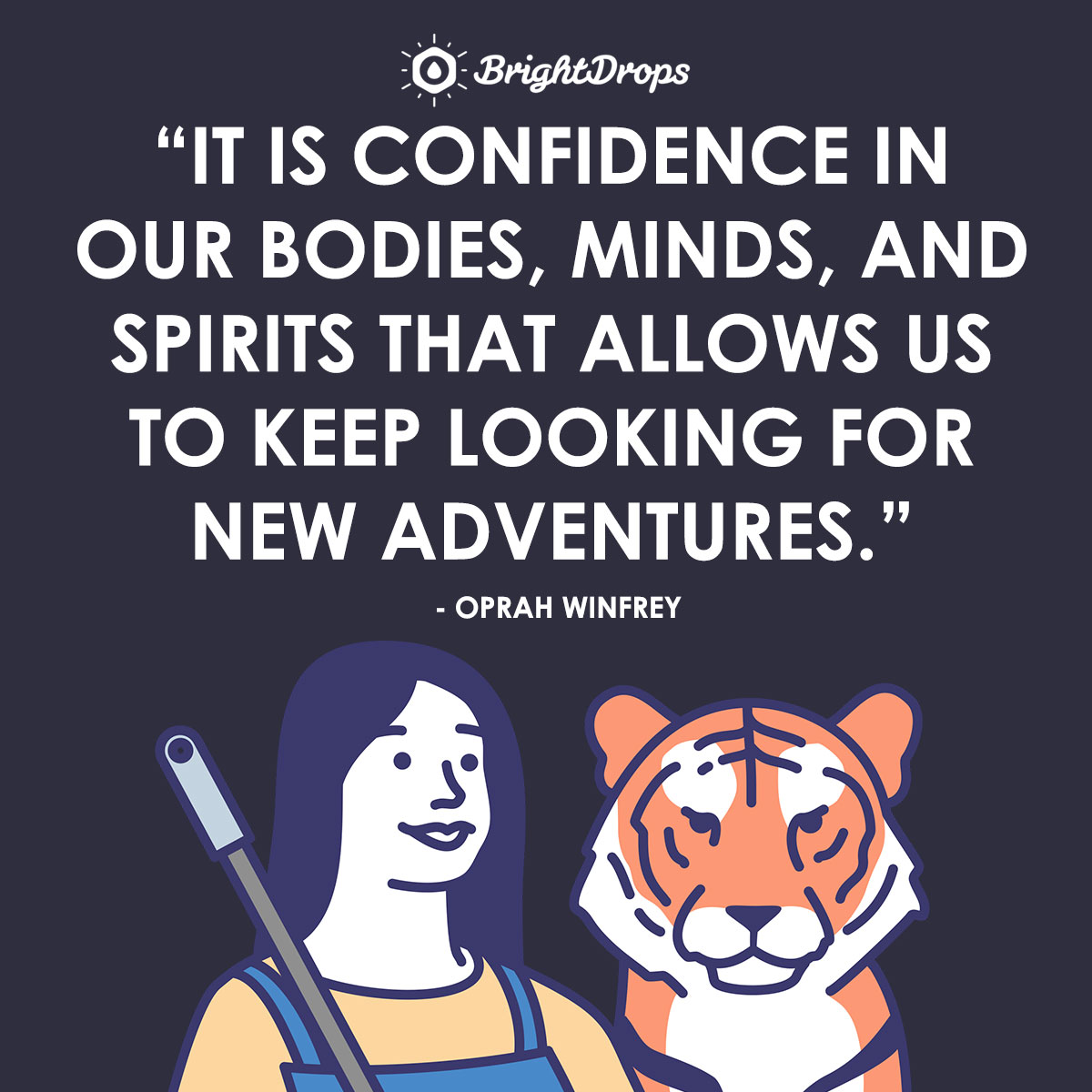 It is confidence in our bodies, minds, and spirits that allows us to keep looking for new adventures. - Oprah Winfrey
