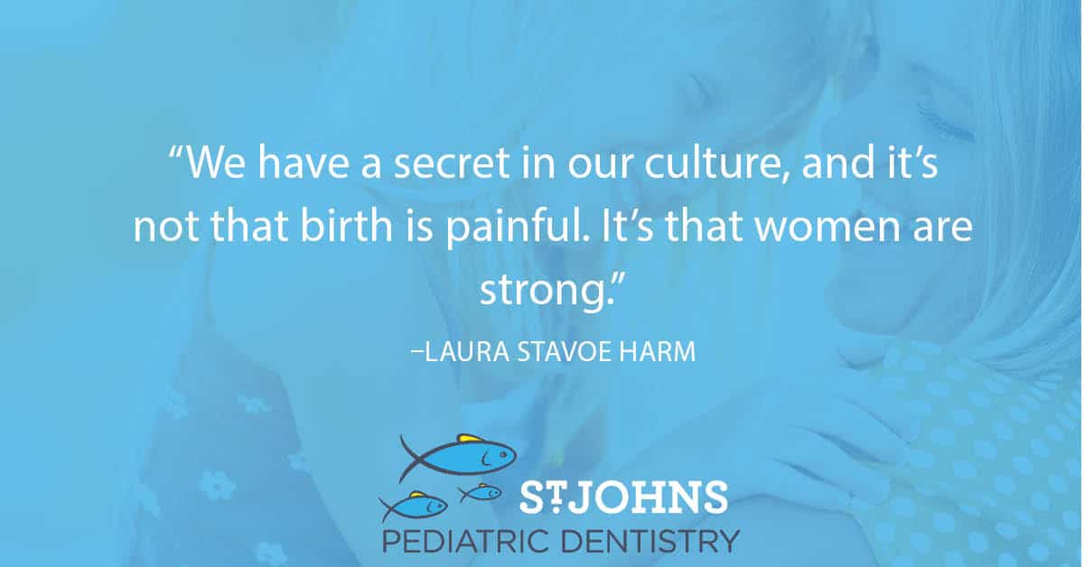 “We have a secret in our culture, and it’s not that birth is painful. It’s that women are strong.” - Laura Stavoe Harm