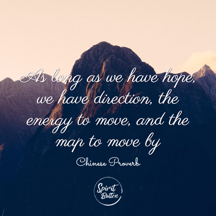 As long as we have hope, we have direction, the energy to move, and the map to move by. chinese proverb