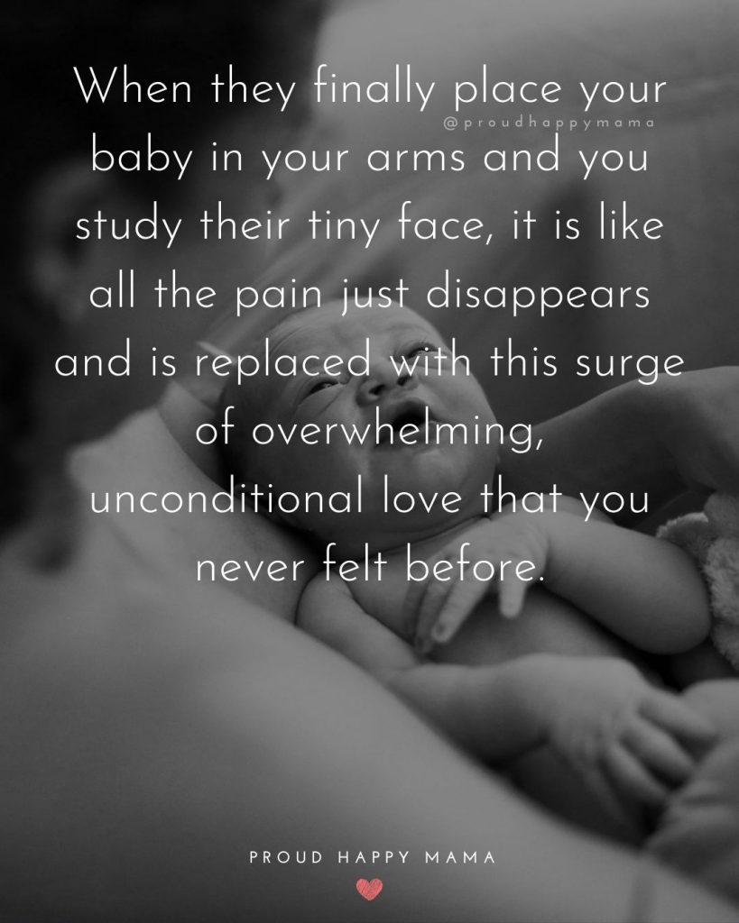 Beautiful Baby Quotes | When they finally place your baby in your arms and you study their tiny face, it is like all the pain just disappears and is replaced with this surge of overwhelming, unconditional love that you never felt before.