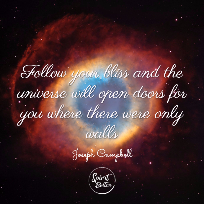 Follow your bliss and the universe will open doors for you where there were only walls. joseph campbell