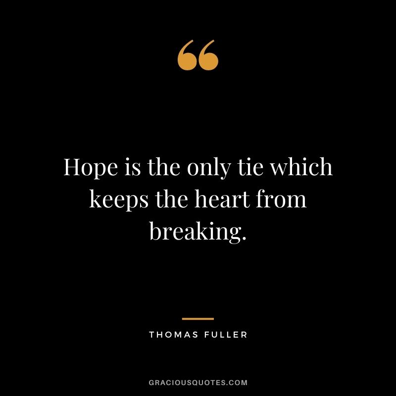 Hope is the only tie which keeps the heart from breaking. - Thomas Fuller