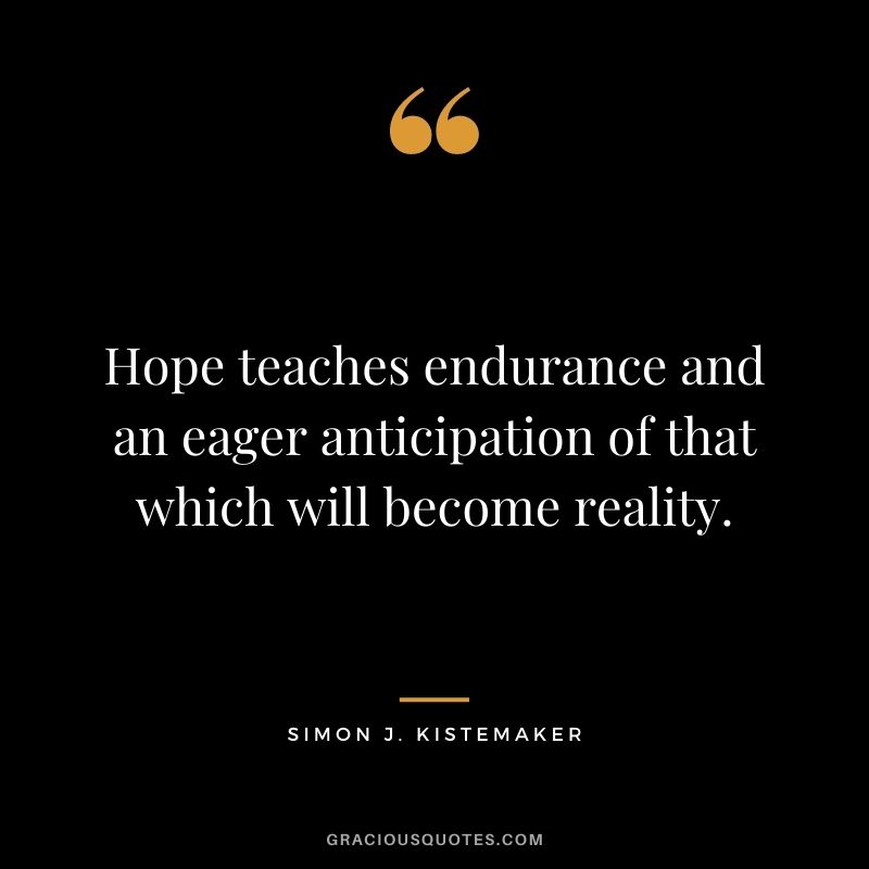 Hope teaches endurance and an eager anticipation of that which will become reality. - Simon J. Kistemaker