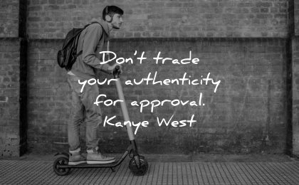 inspirational quotes for teens dont trade your authenticity approval kanye west wisdom man scooter
