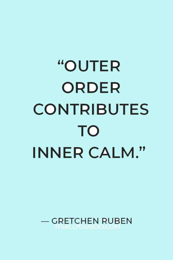 “Outer order contributes to inner calm.” — Gretchen Ruben