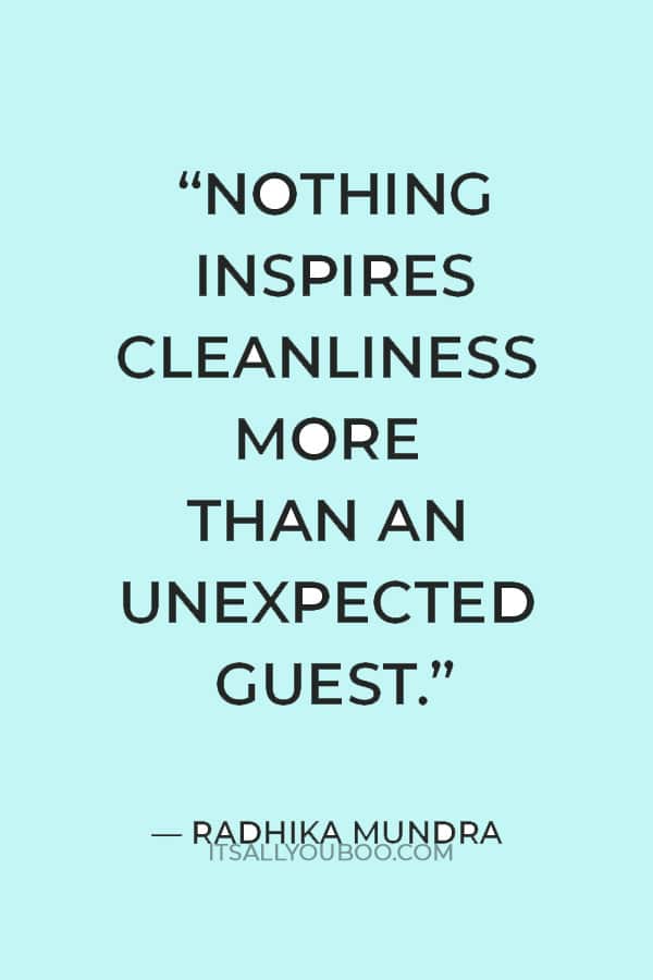 “Nothing inspires cleanliness more than an unexpected guest.” — Radhika Mundra