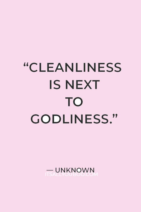 "Cleanliness is next to godliness.” — Unknown