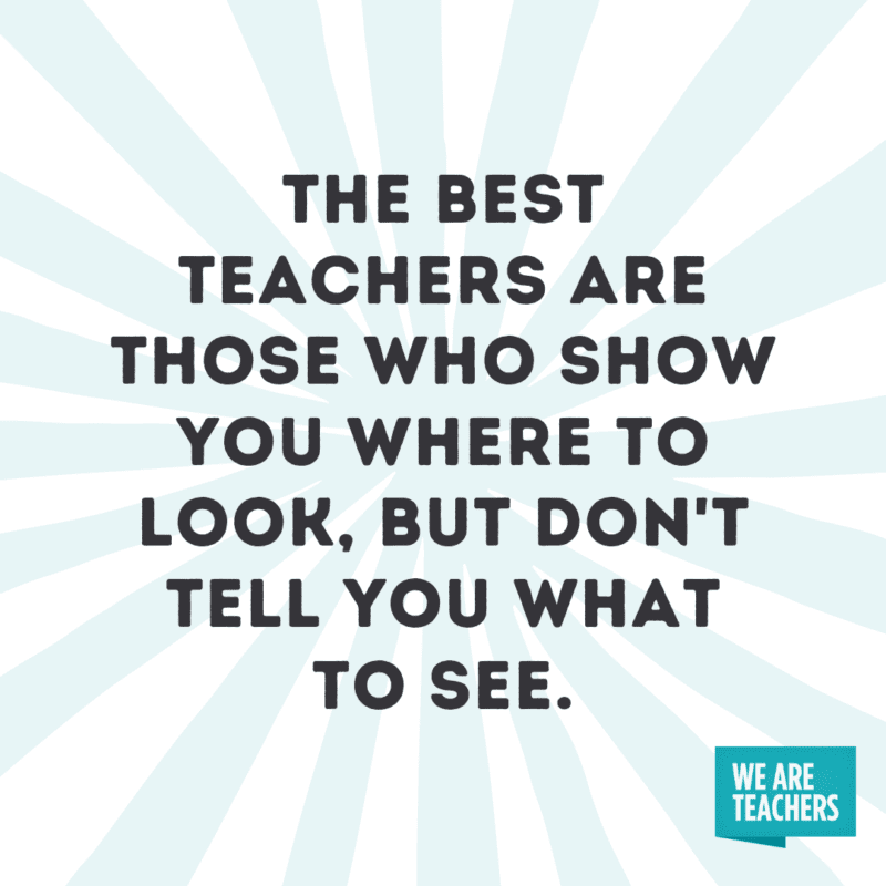 The best teachers are those who show you where to look, but don