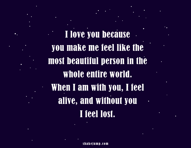 I love you because you make me feel like the most beautiful person in the whole entire world.