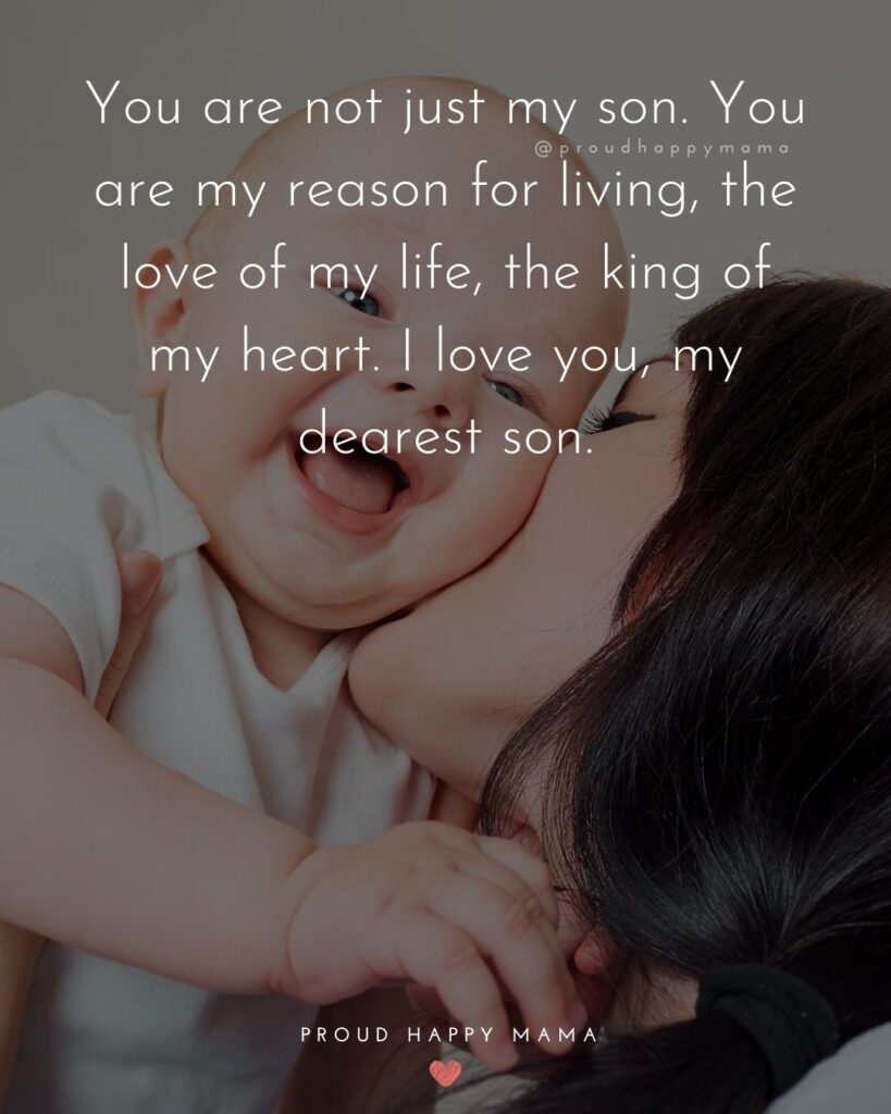Mother Son Quotes - You are not just my son. You are my reason for living, the love of my life, the king of my heart. I love you, my dearest son.