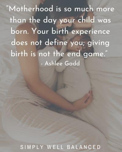 “Motherhood is so much more than the day your child was born. Your birth experience does not define you; giving birth is not the end game.” - Ashlee Gadd