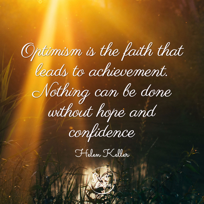 Optimism is the faith that leads to achievement. nothing can be done without hope and confidence. helen keller