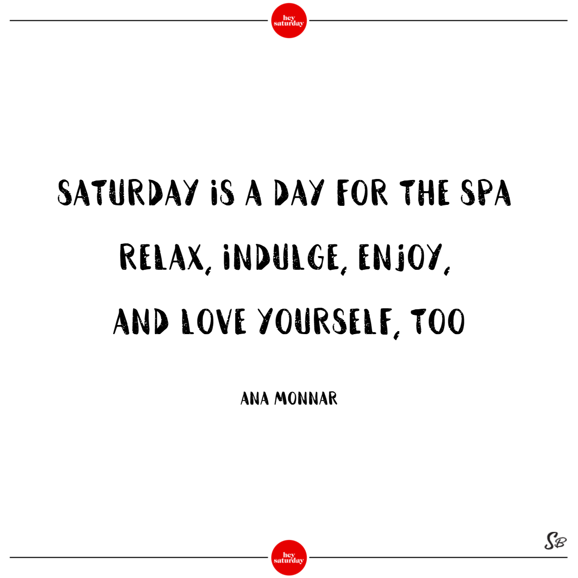 Saturday is a day for the spa. relax, indulge, enjoy, and love yourself, too. - ana monnar