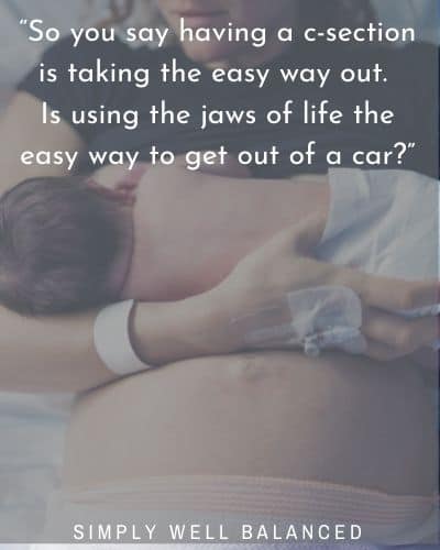 “So you say having a c-section is taking the easy way out. Is using the jaws of life the easy way to get out of a car?”