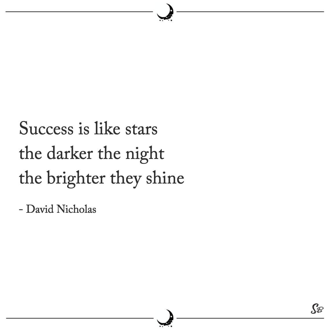 Success is like stars the darker the night the brighter they shine david nicholas