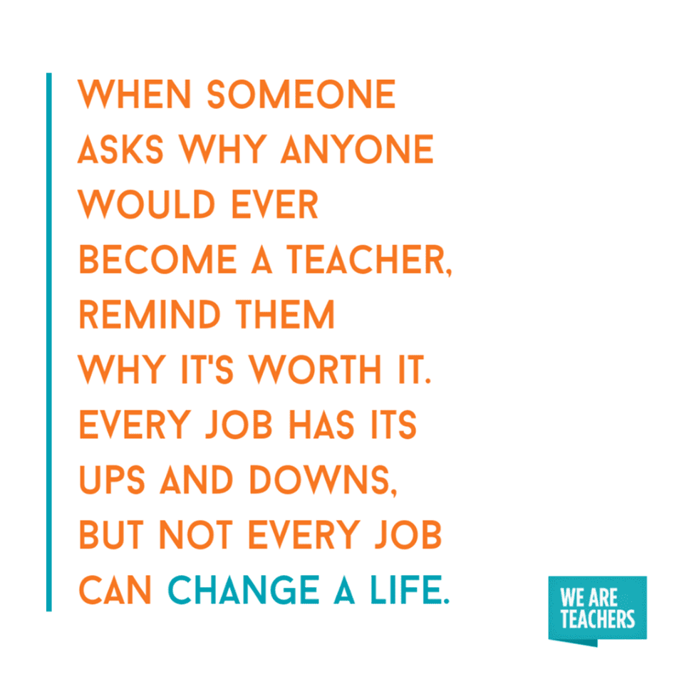 Every job has its ups and downs, but not every job can change a life. - inspirational teacher quotes
