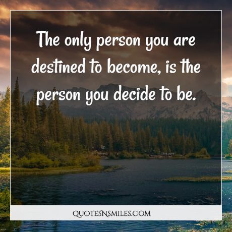 The only person you are destined to become, is the person you decide to be.