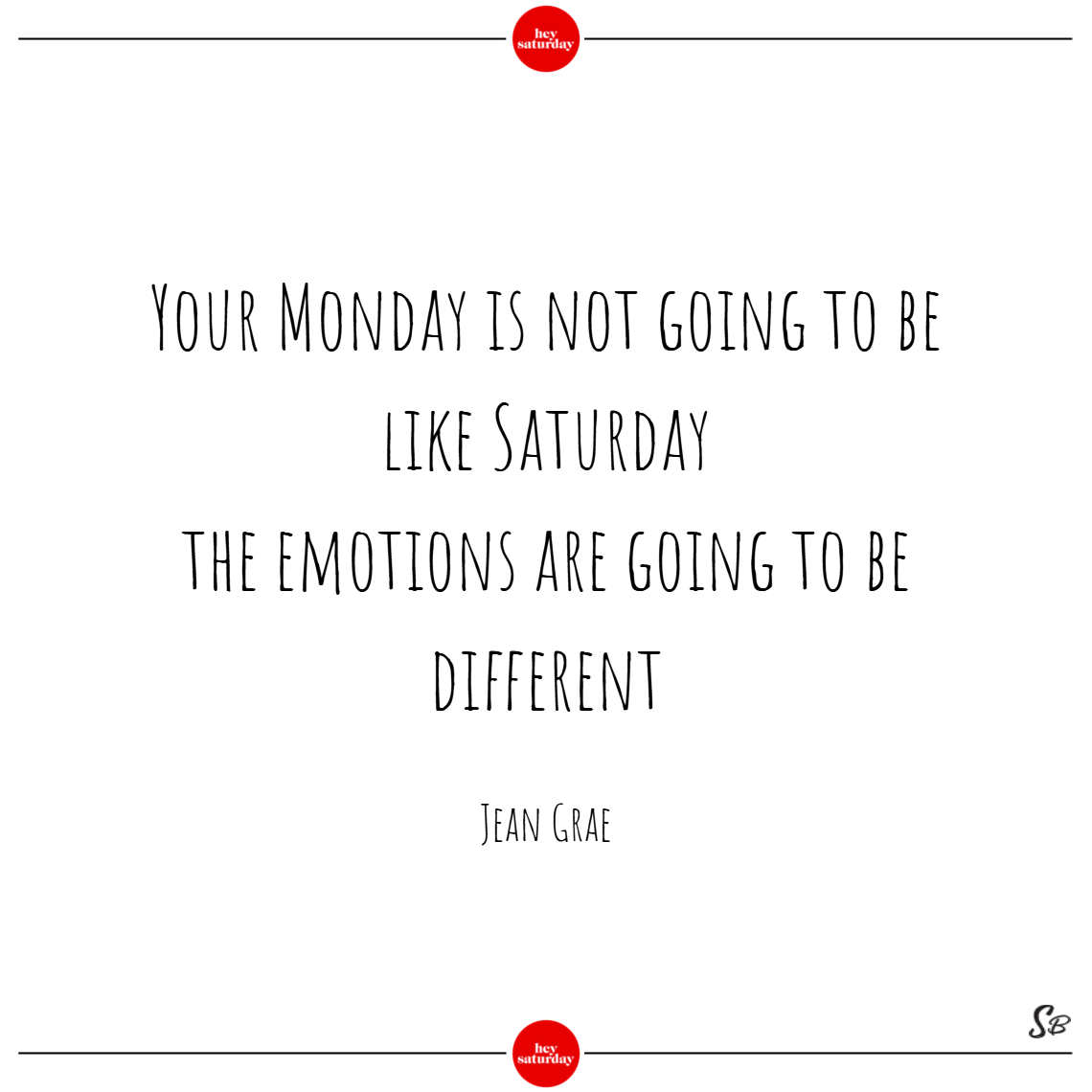 Your monday is not going to be like saturday; the emotions are going to be different. - jean grae